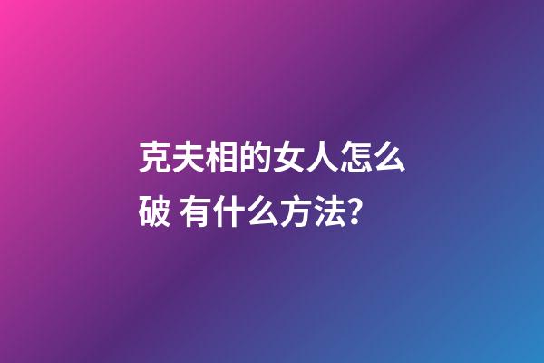 克夫相的女人怎么破 有什么方法？
